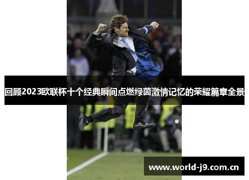 回顾2023欧联杯十个经典瞬间点燃绿茵激情记忆的荣耀篇章全景 回顾2023欧联杯十个经典瞬间点燃绿茵激情记忆的荣耀篇章全景